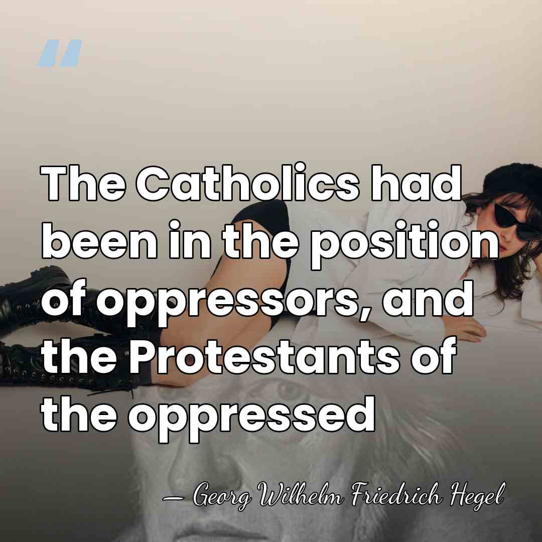 The Catholics had been in the position of oppressors, and the Protestants&hellip; - Georg Wilhelm Friedrich Hegel