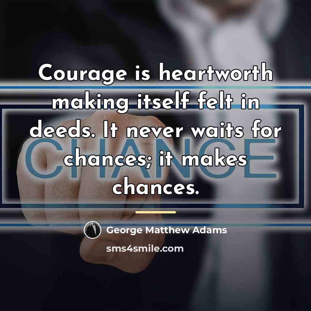 “Courage is heartworth making itself felt in deeds. It never…” quote by George Matthew Adams