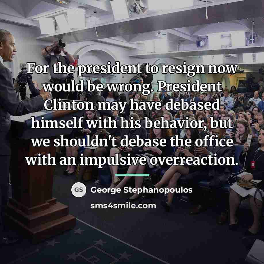 “For the president to resign now would be wrong. President…” quote by George Stephanopoulos