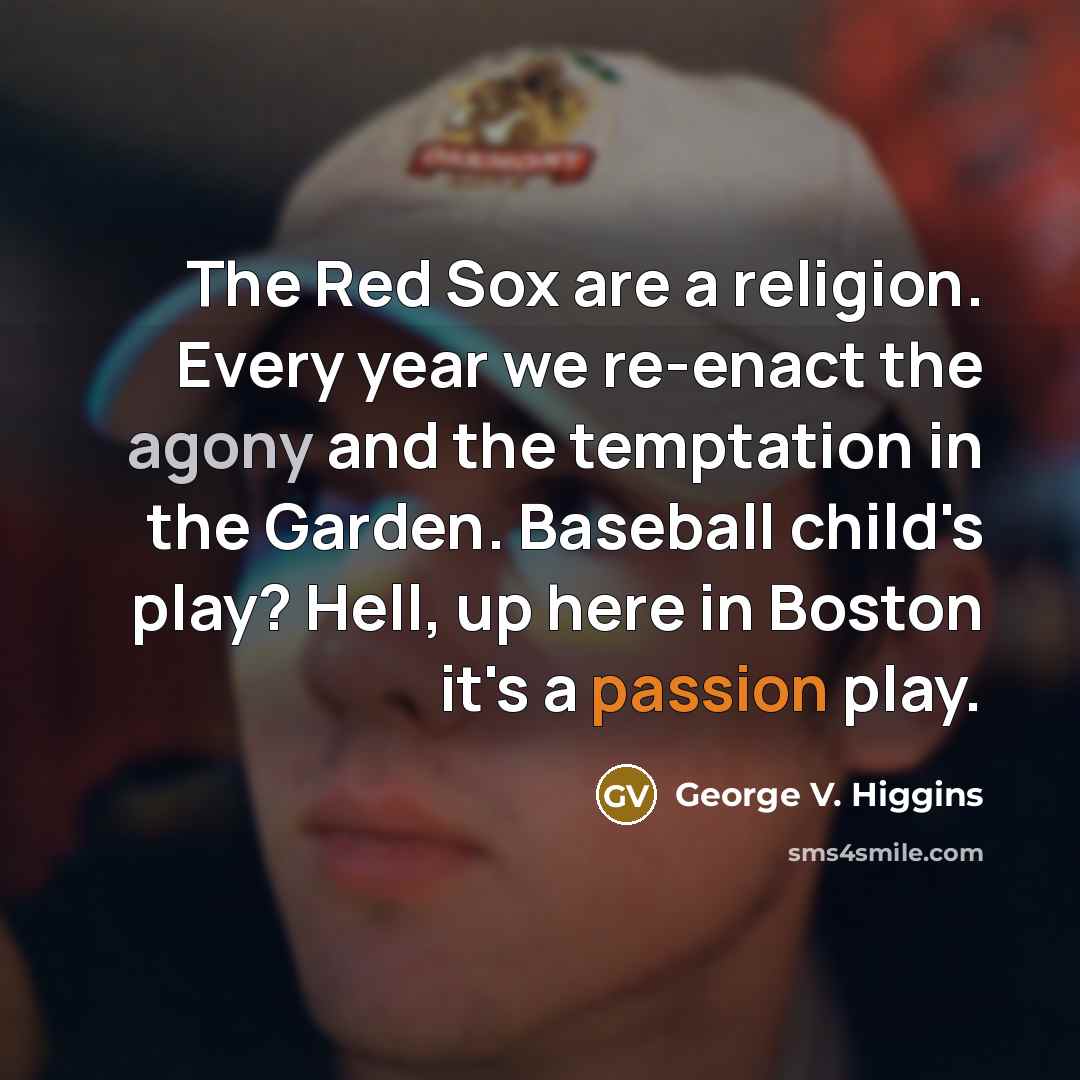 “The Red Sox are a religion. Every year we re-enact…” quote by George V. Higgins