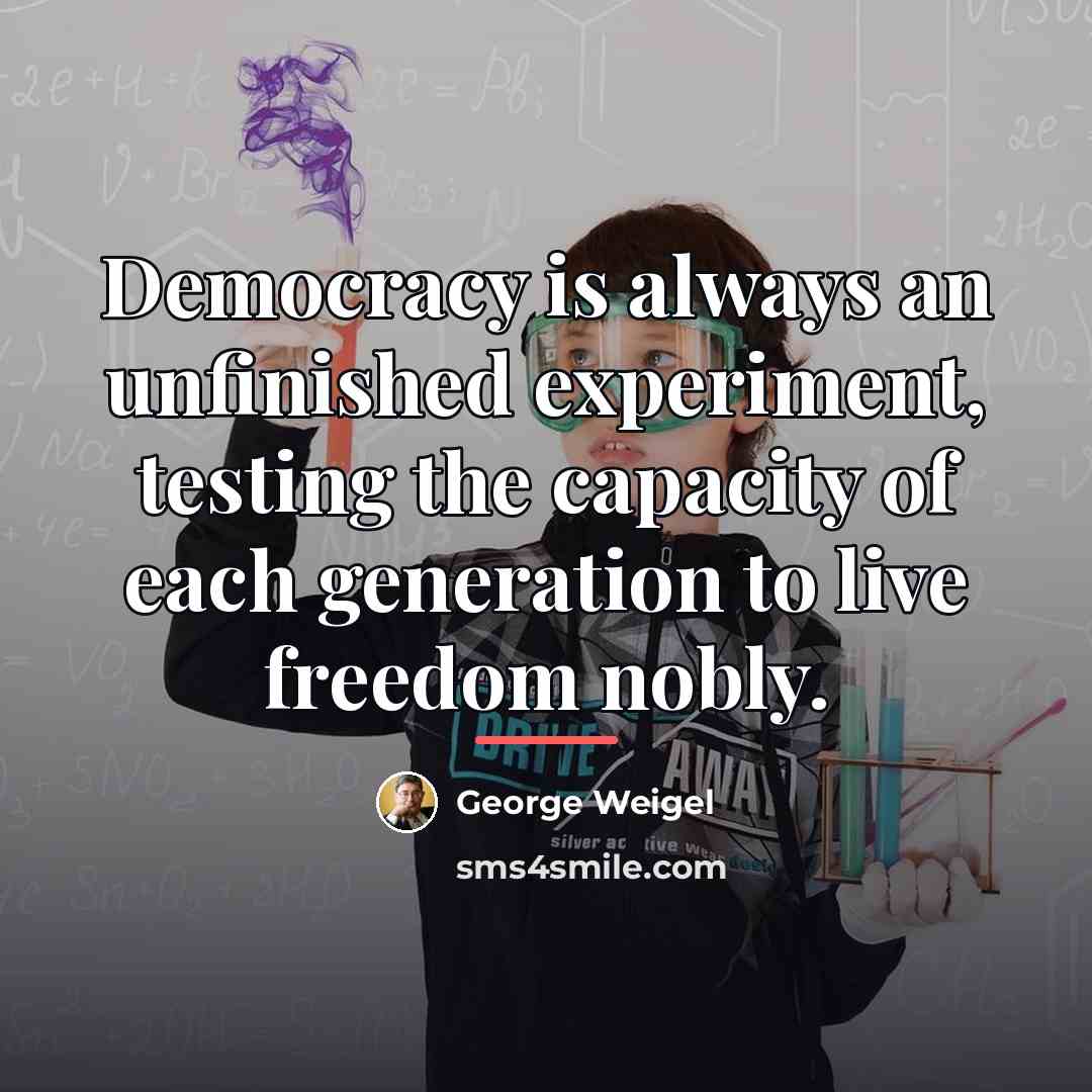 “Democracy is always an unfinished experiment, testing the capacity of…” quote by George Weigel