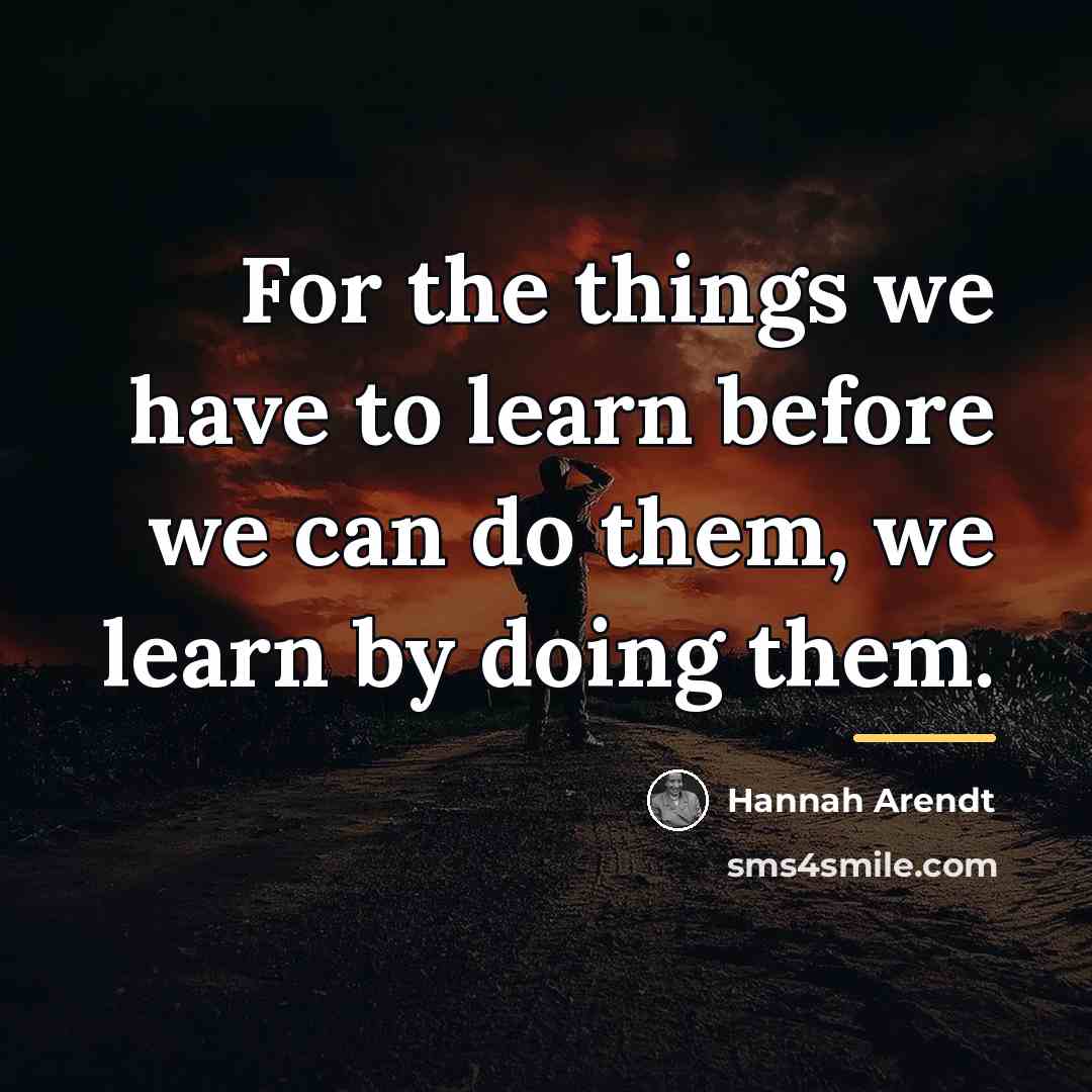 “For the things we have to learn before we can…” quote by Hannah Arendt