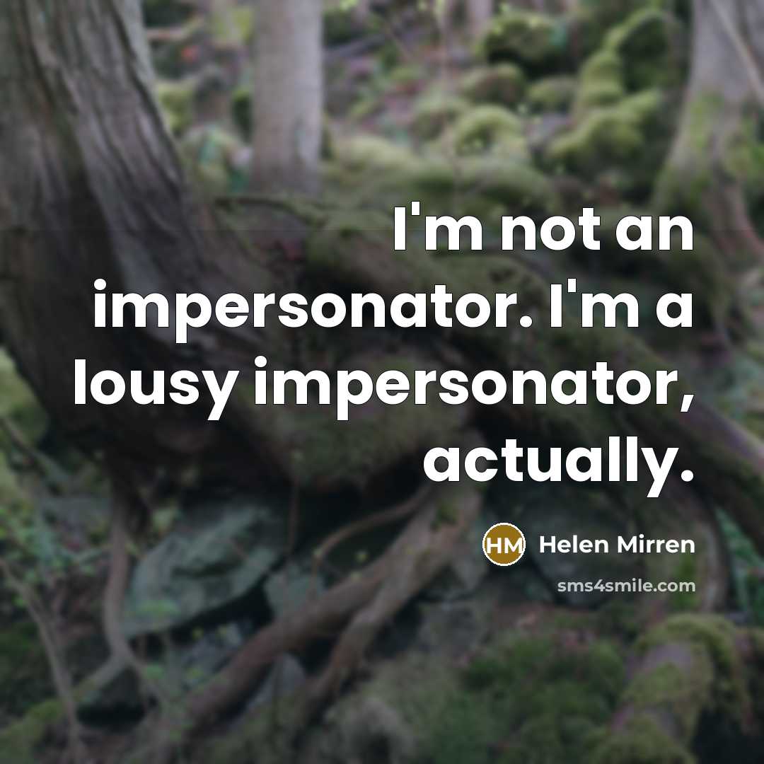 “I'm not an impersonator. I'm a lousy impersonator, actually.” quote by Helen Mirren
