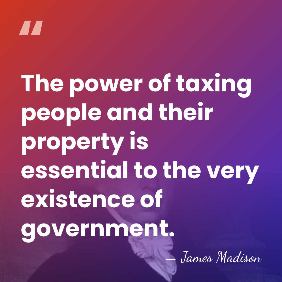 The power of taxing people and their property is essential to the&hellip; - James Madison