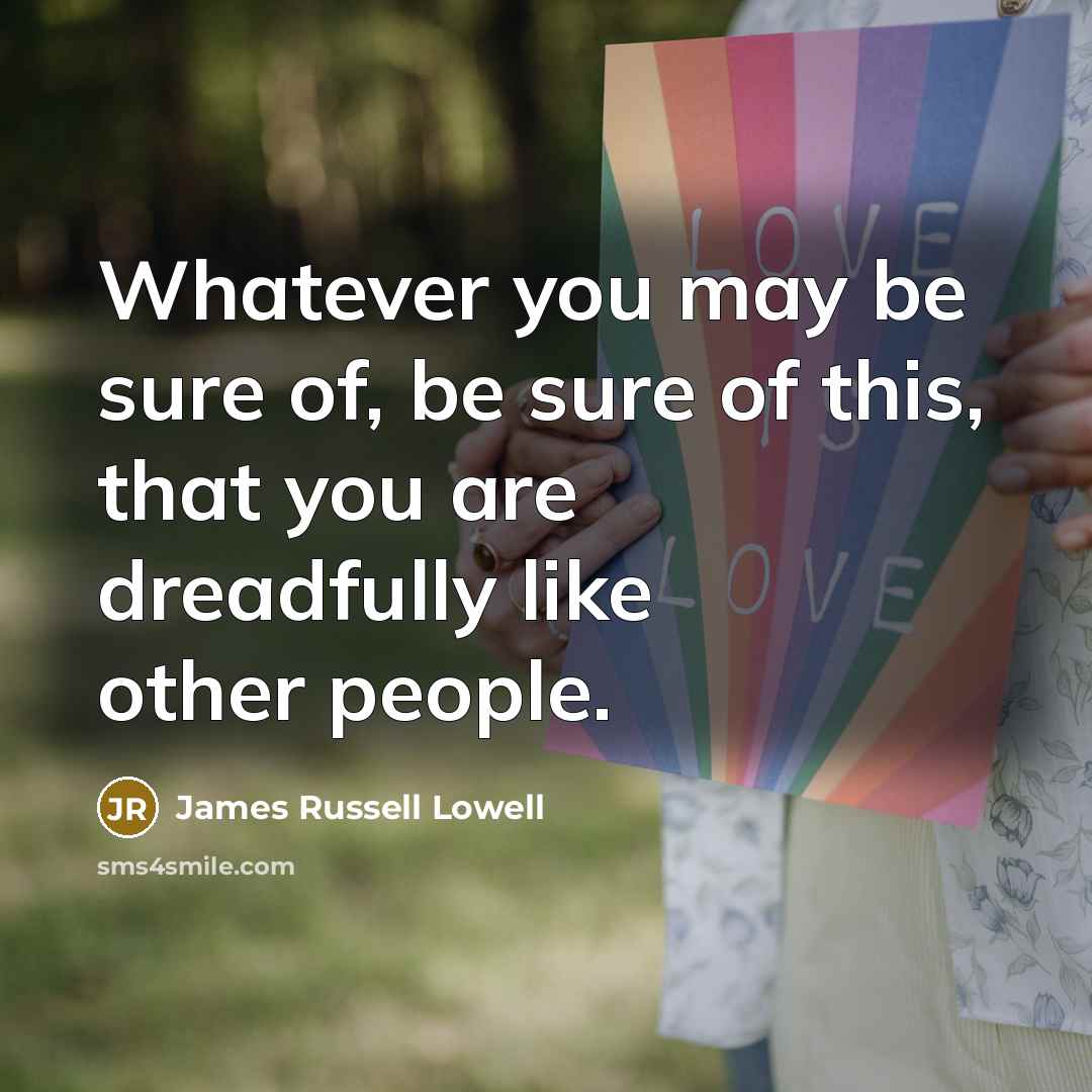 “Whatever you may be sure of, be sure of this,…” quote by James Russell Lowell