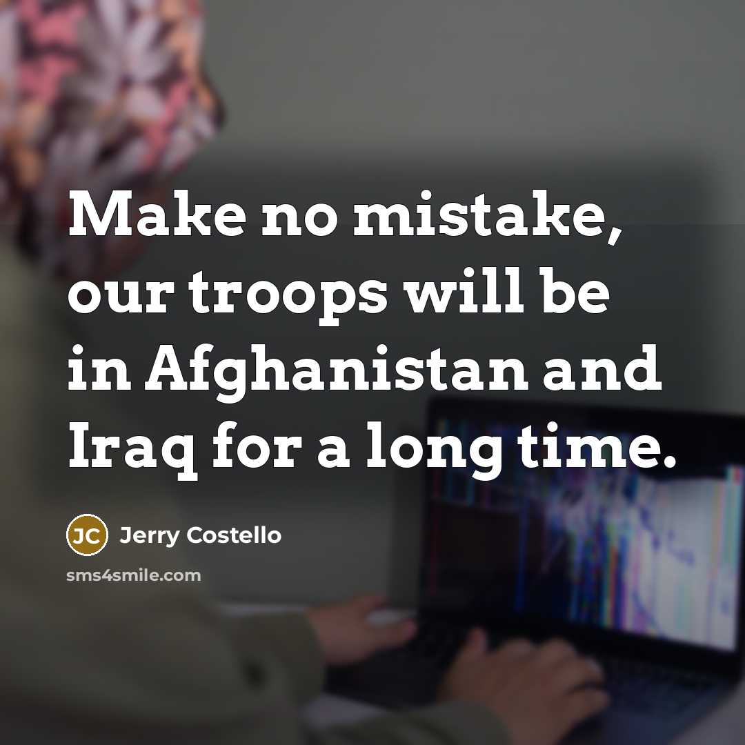 “Make no mistake, our troops will be in Afghanistan and…” quote by Jerry Costello
