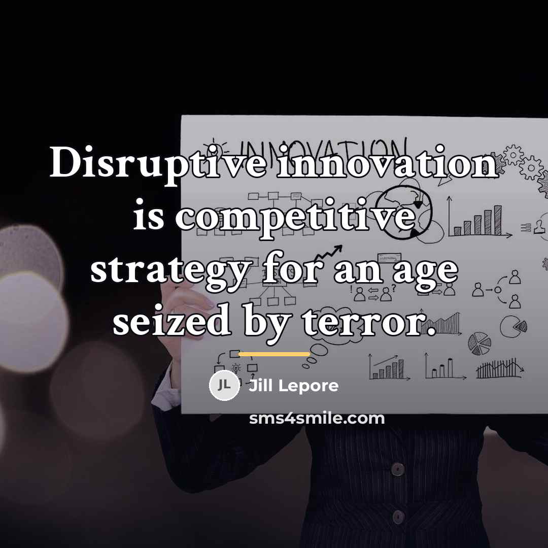 “Disruptive innovation is competitive strategy for an age seized by…” quote by Jill Lepore