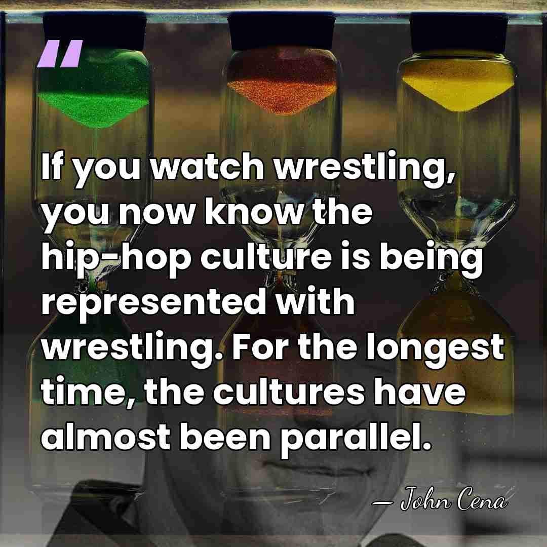 If you watch wrestling, you now know the hip-hop culture is being&hellip; - John Cena