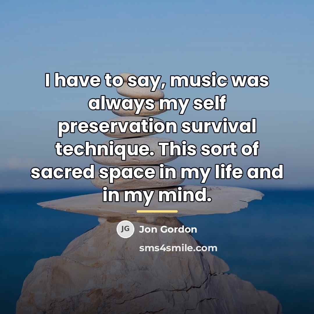 “I have to say, music was always my self preservation…” quote by Jon Gordon