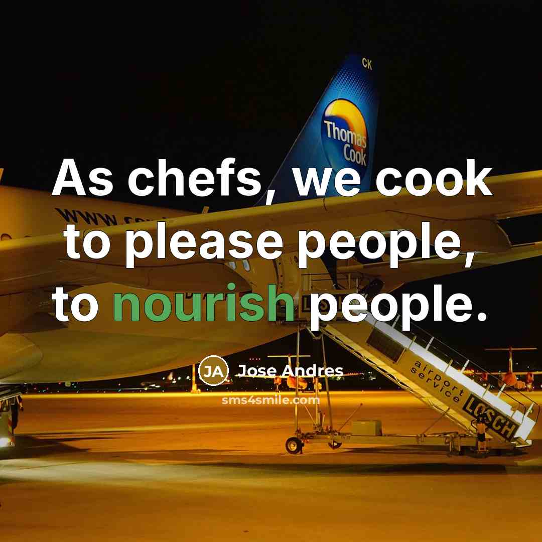 “As chefs, we cook to please people, to nourish people.…” quote by Jose Andres