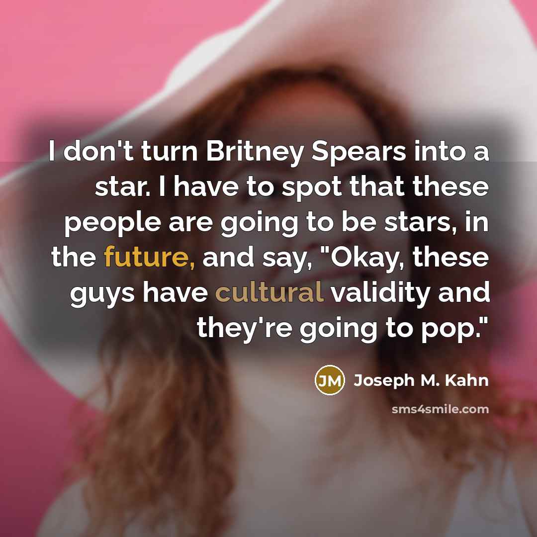 “I don't turn Britney Spears into a star. I have…” quote by Joseph M. Kahn