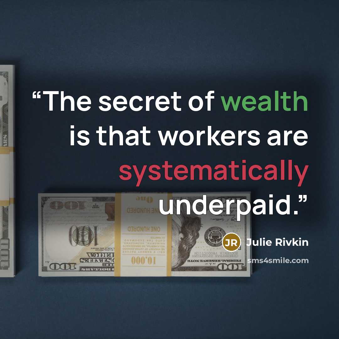 “The secret of wealth is that workers are systematically underpaid.” quote by Julie Rivkin