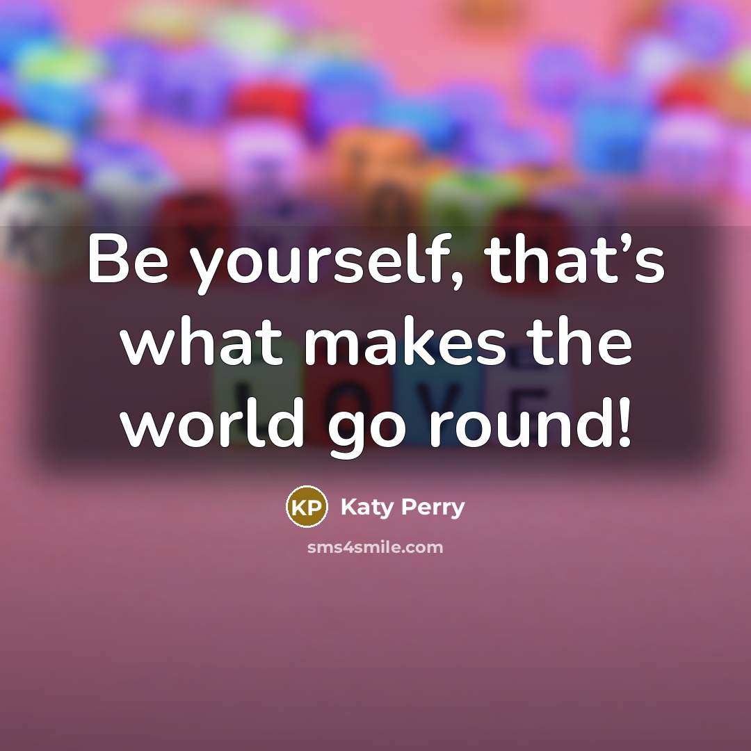 “Be yourself, that’s what makes the world go round!…” quote by Katy Perry