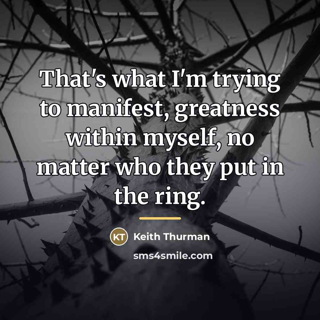 “That's what I'm trying to manifest, greatness within myself, no…” quote by Keith Thurman