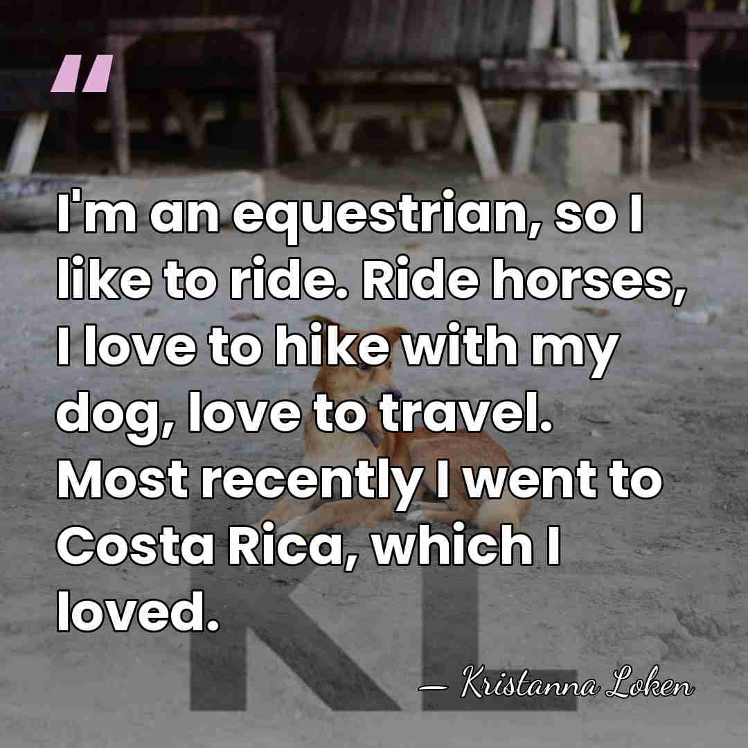 I'm an equestrian, so I like to ride. Ride horses, I love&hellip; - Kristanna Loken