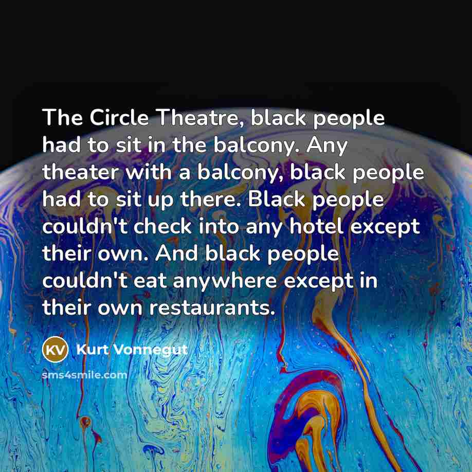 “The Circle Theatre, black people had to sit in the…” quote by Kurt Vonnegut