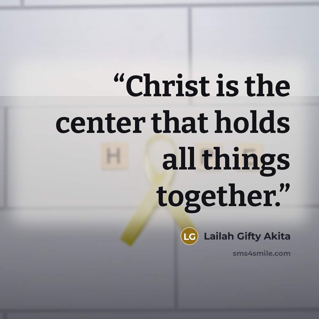 “Christ is the center that holds all things together.” quote by Lailah Gifty Akita