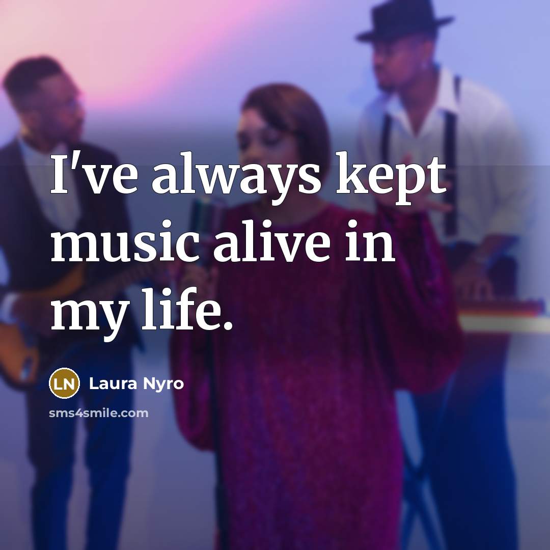 “I've always kept music alive in my life.…” quote by Laura Nyro