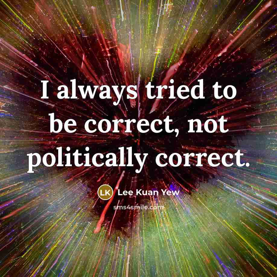 “I always tried to be correct, not politically correct.…” quote by Lee Kuan Yew
