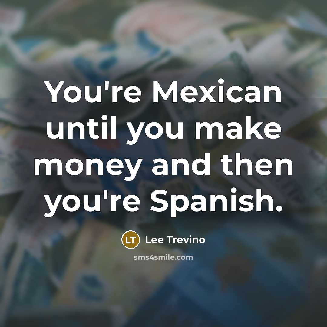 “You're Mexican until you make money and then you're Spanish.…” quote by Lee Trevino