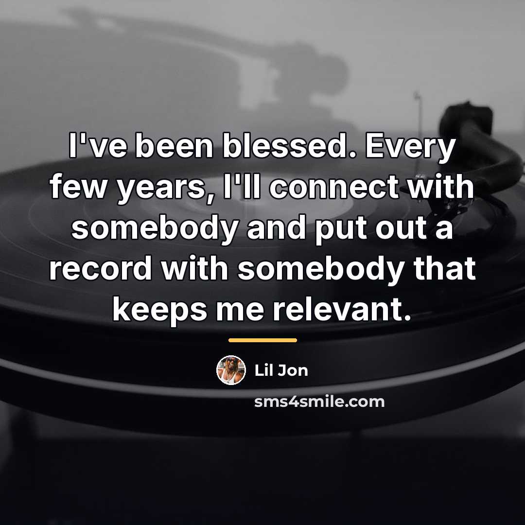 “I've been blessed. Every few years, I'll connect with somebody…” quote by Lil Jon