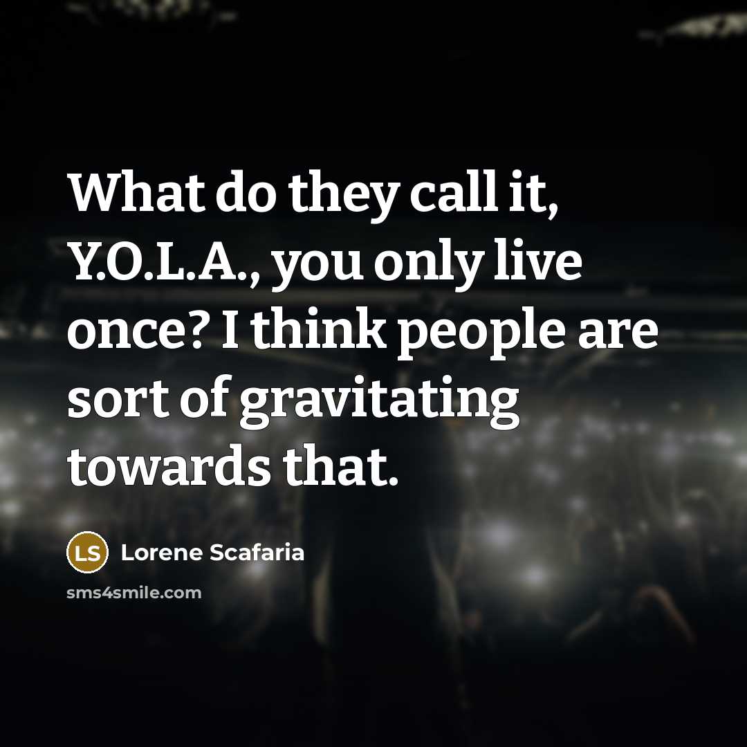 “What do they call it, Y.O.L.A., you only live once? I think people are sort of gravitating towards that.” quote by Lorene Scafaria