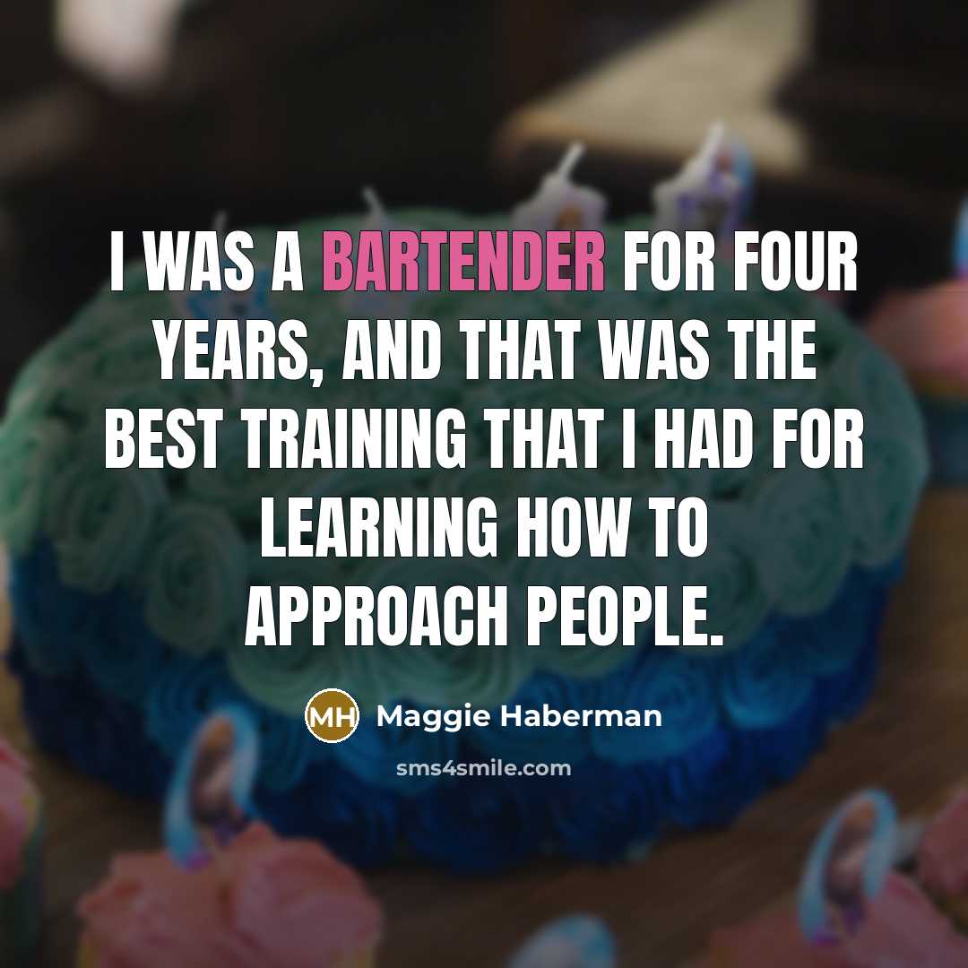“I was a bartender for four years, and that was the best training that I had for learning how to approach people.” quote by Maggie Haberman