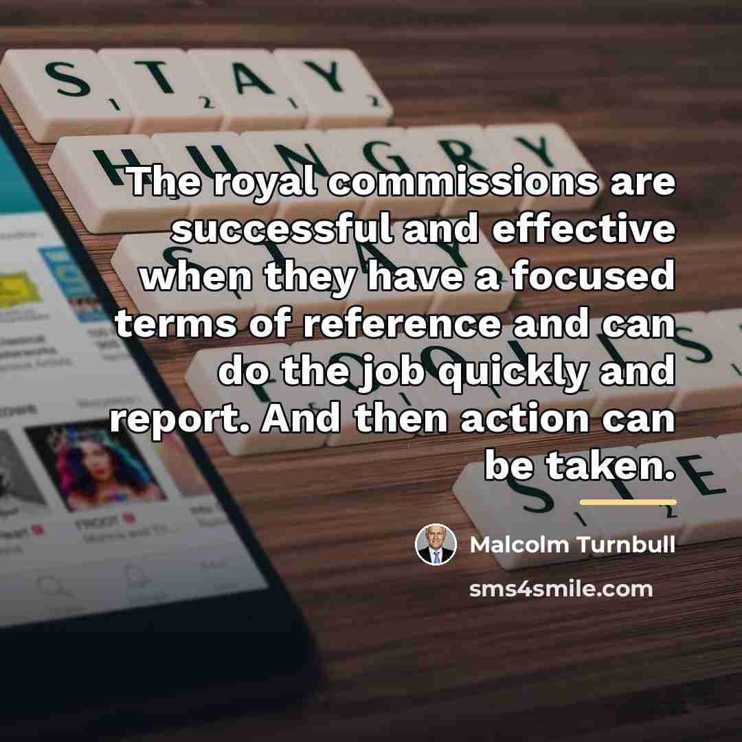 “The royal commissions are successful and effective when they have…” quote by Malcolm Turnbull