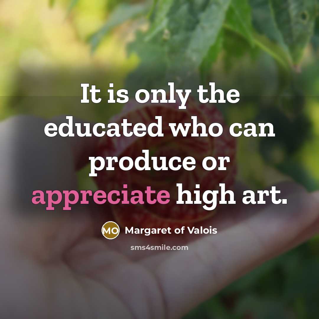 “It is only the educated who can produce or appreciate…” quote by Margaret of Valois