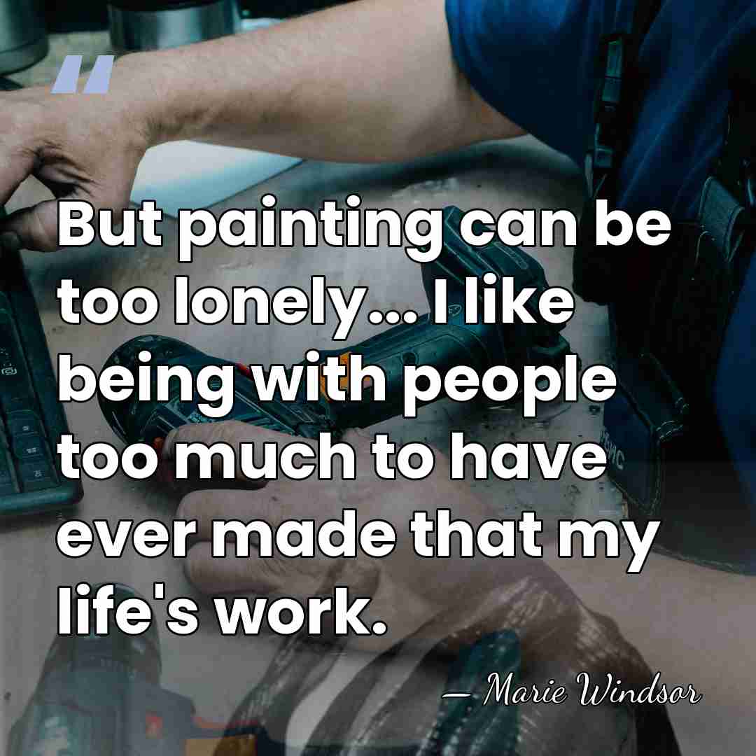 But painting can be too lonely... I like being with people too&hellip; - Marie Windsor
