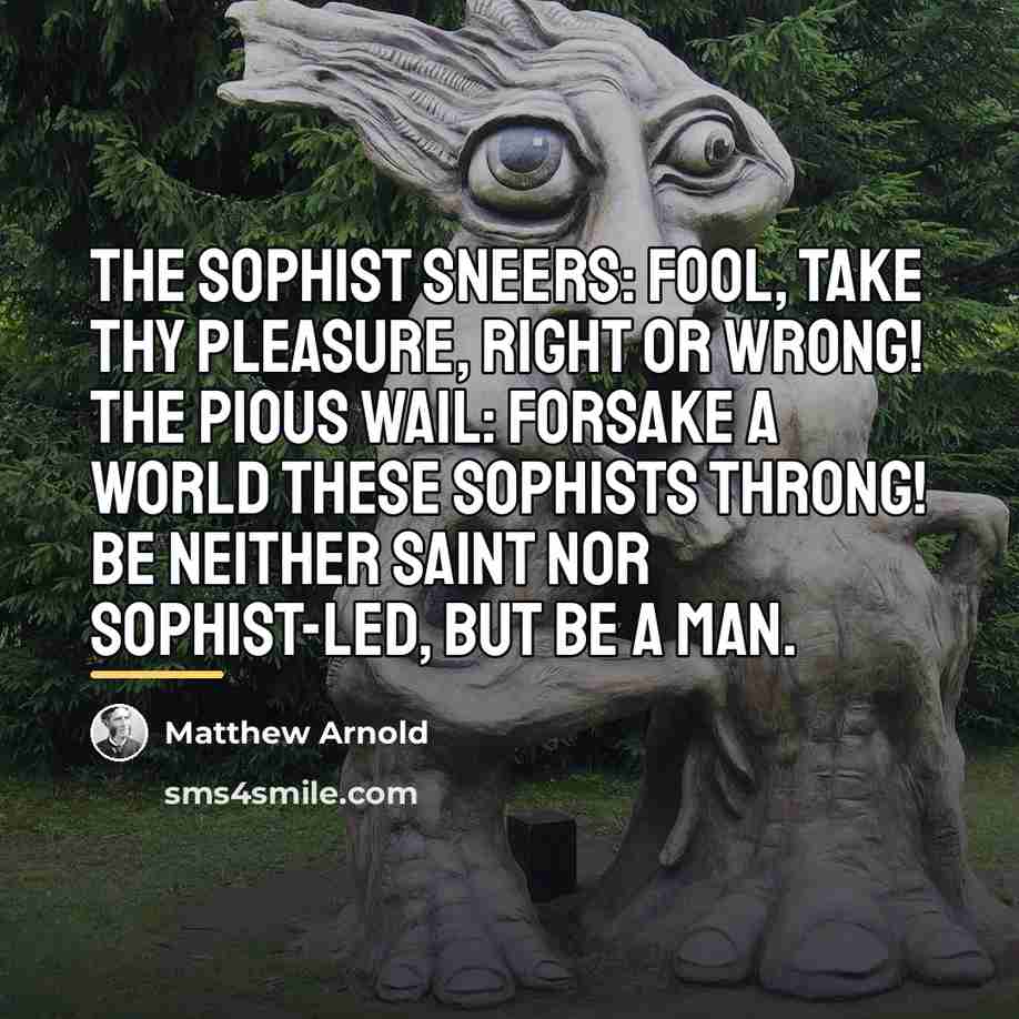 “The sophist sneers: Fool, take Thy pleasure, right or wrong!…” quote by Matthew Arnold