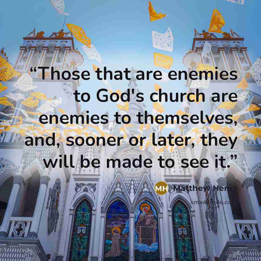 “Those that are enemies to God's church are enemies to themselves, and, sooner or later, they will be made to see it.” quote by Matthew Henry