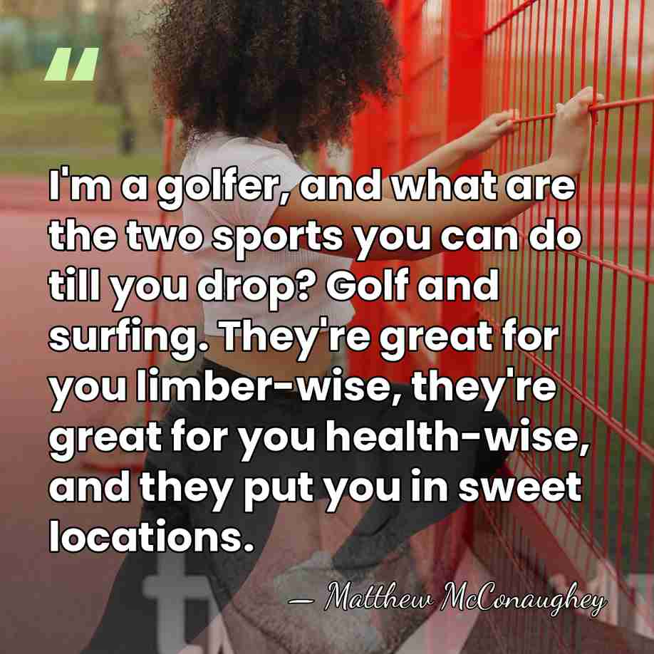 I'm a golfer, and what are the two sports you can do&hellip; - Matthew McConaughey