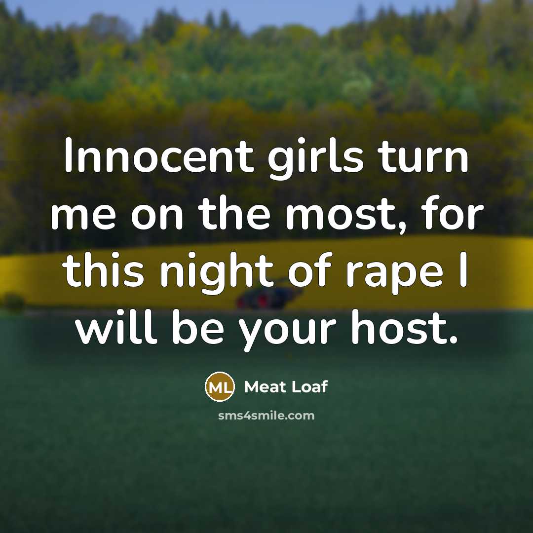 “Innocent girls turn me on the most, for this night…” quote by Meat Loaf