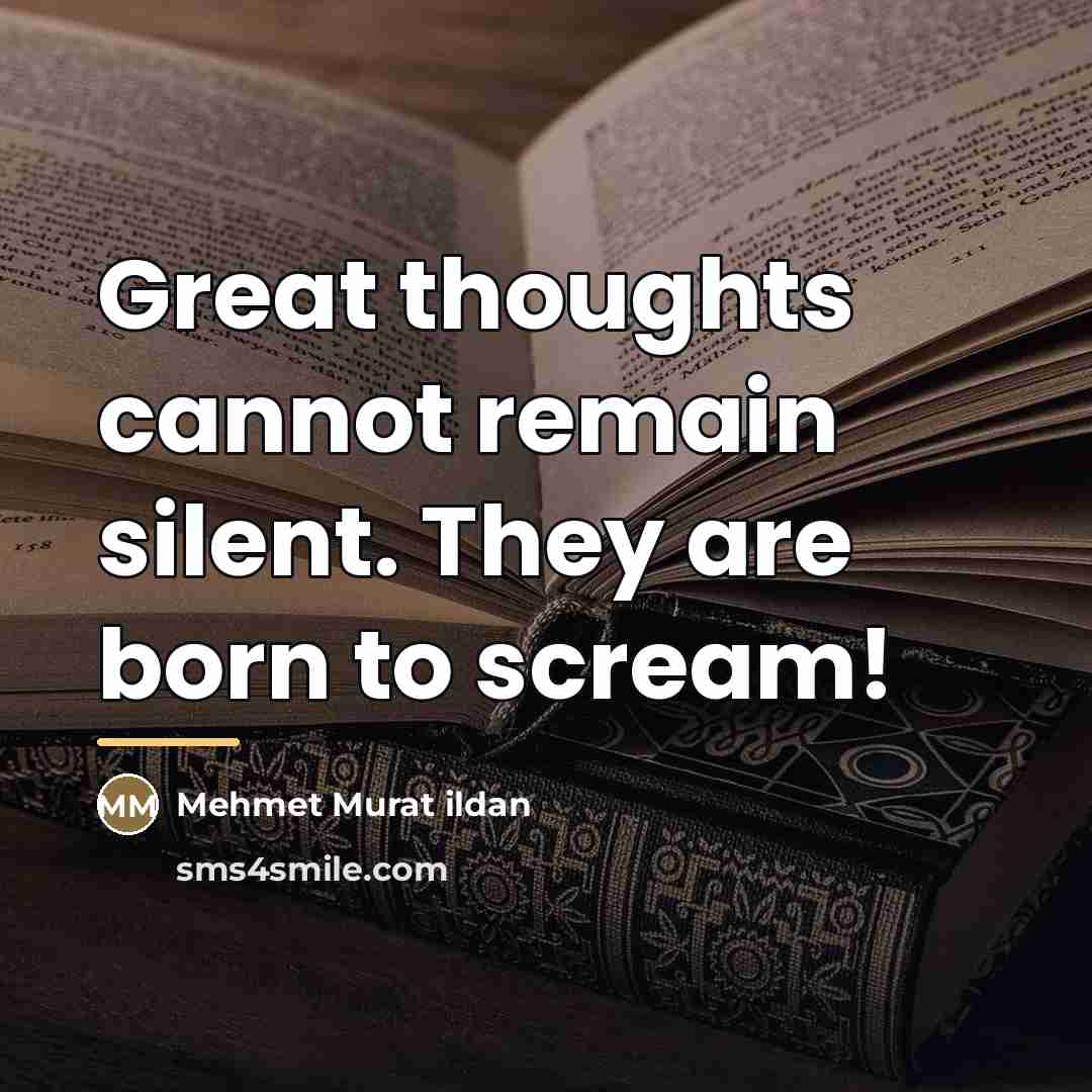 “Great thoughts cannot remain silent. They are born to scream!…” quote by Mehmet Murat Ildan