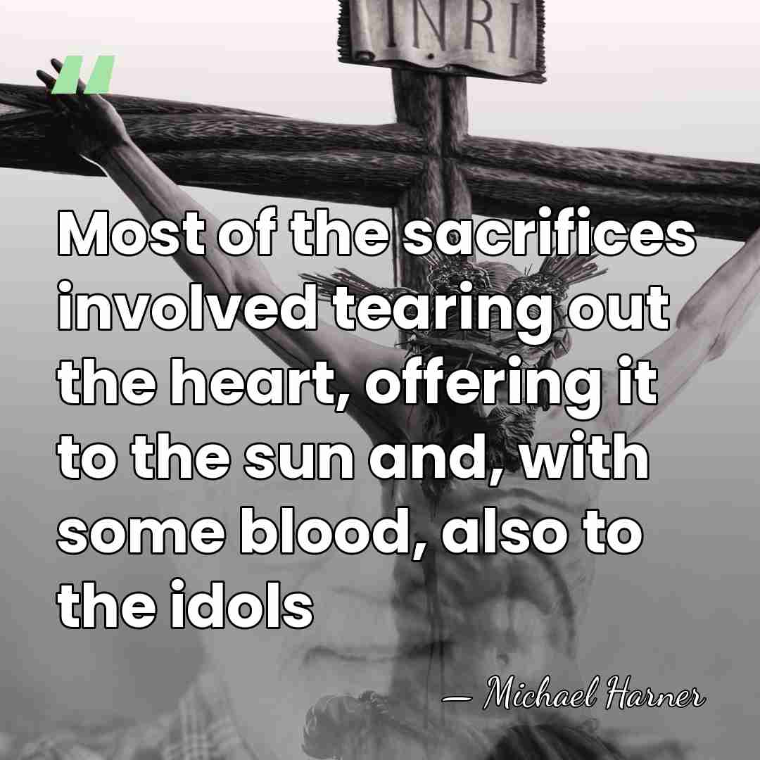 Most of the sacrifices involved tearing out the heart, offering it to&hellip; - Michael Harner