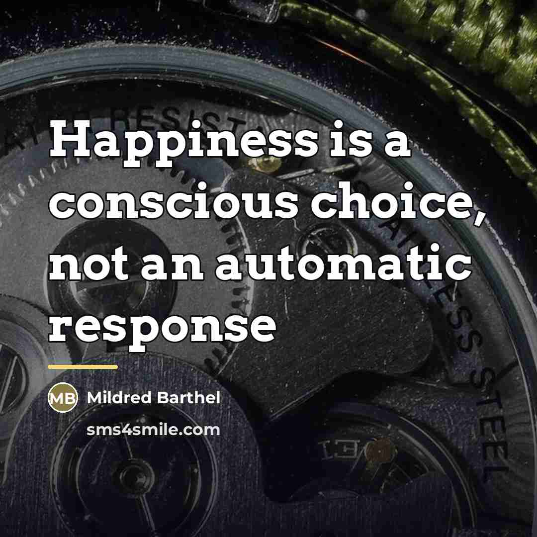 “Happiness is a conscious choice, not an automatic response…” quote by Mildred Barthel