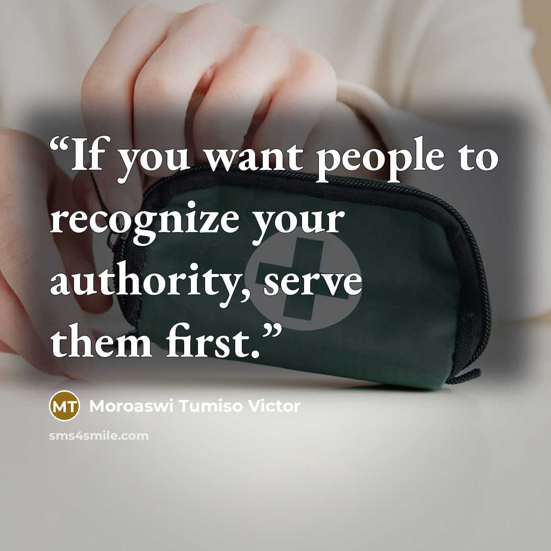 “If you want people to recognize your authority, serve them first.” quote by Moroaswi Tumiso Victor