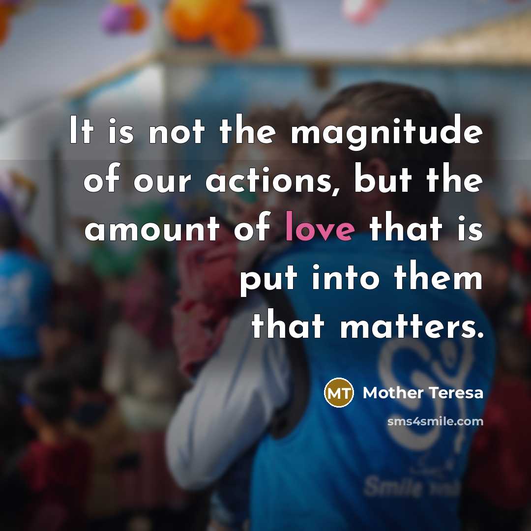 “It is not the magnitude of our actions, but the…” quote by Mother Teresa