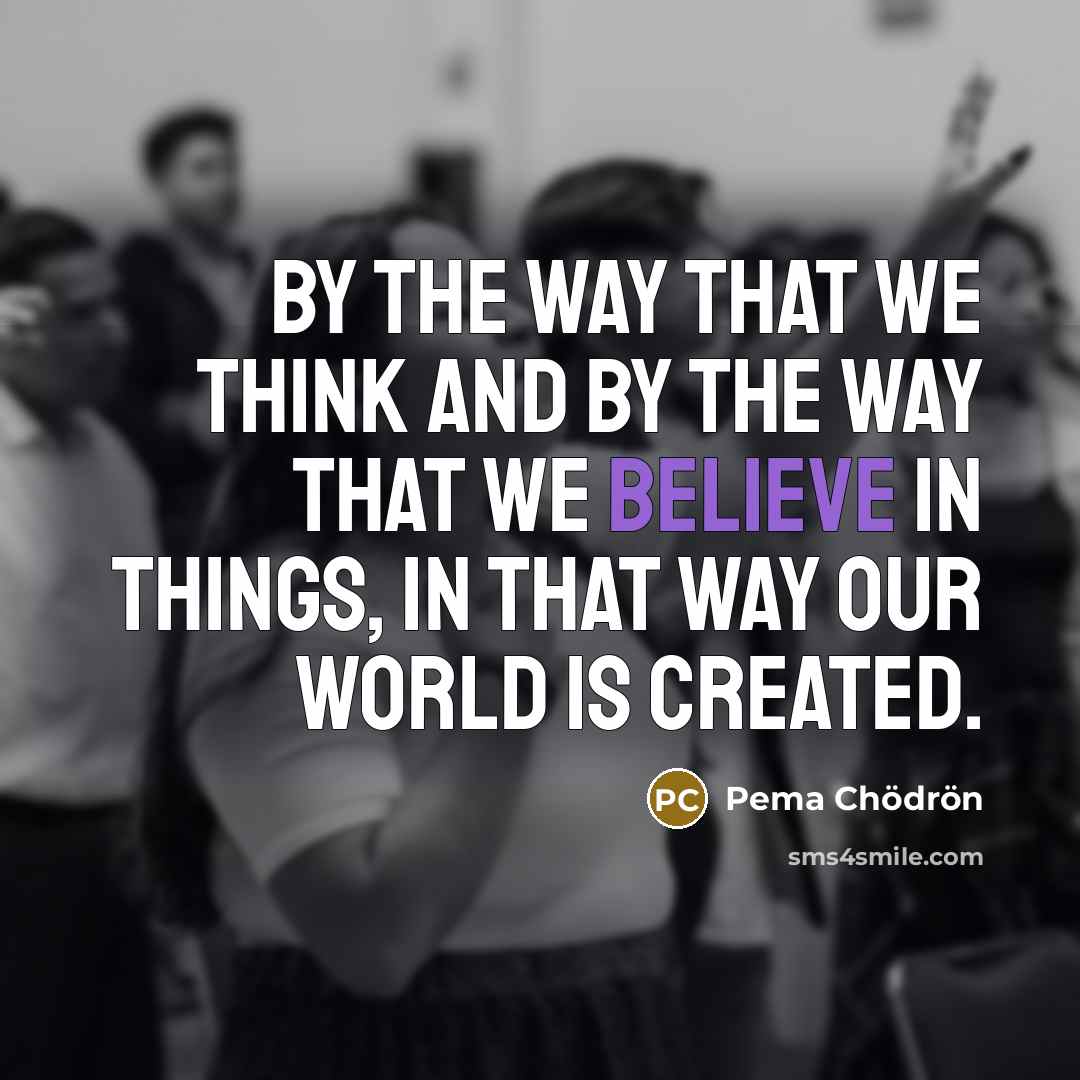 “By the way that we think and by the way…” quote by Pema Chodron