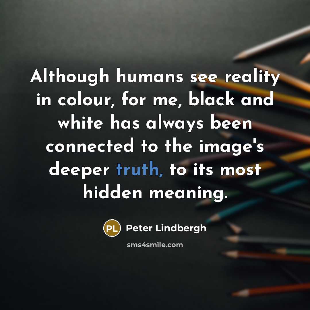 “Although humans see reality in colour, for me, black and…” quote by Peter Lindbergh