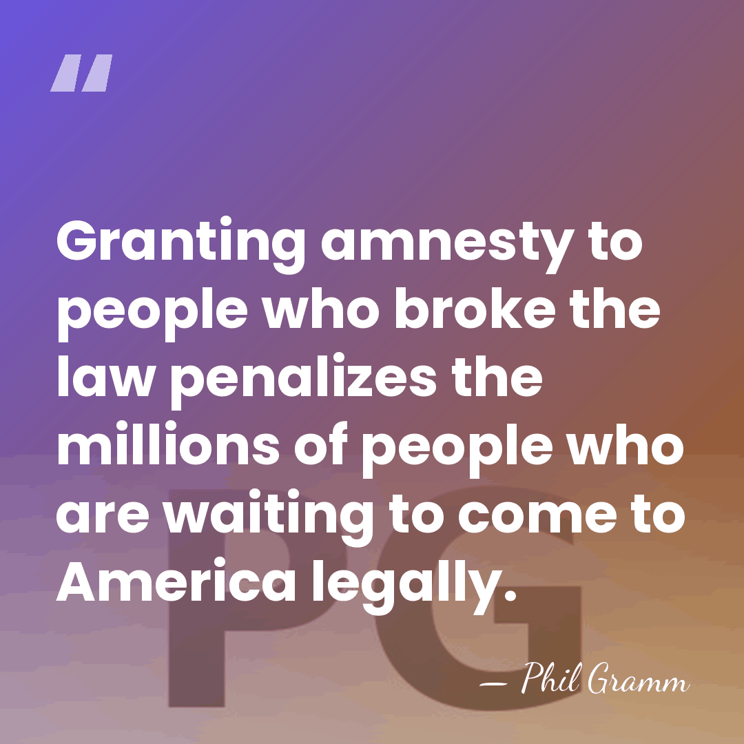 Granting amnesty to people who broke the law penalizes the millions of&hellip; - Phil Gramm