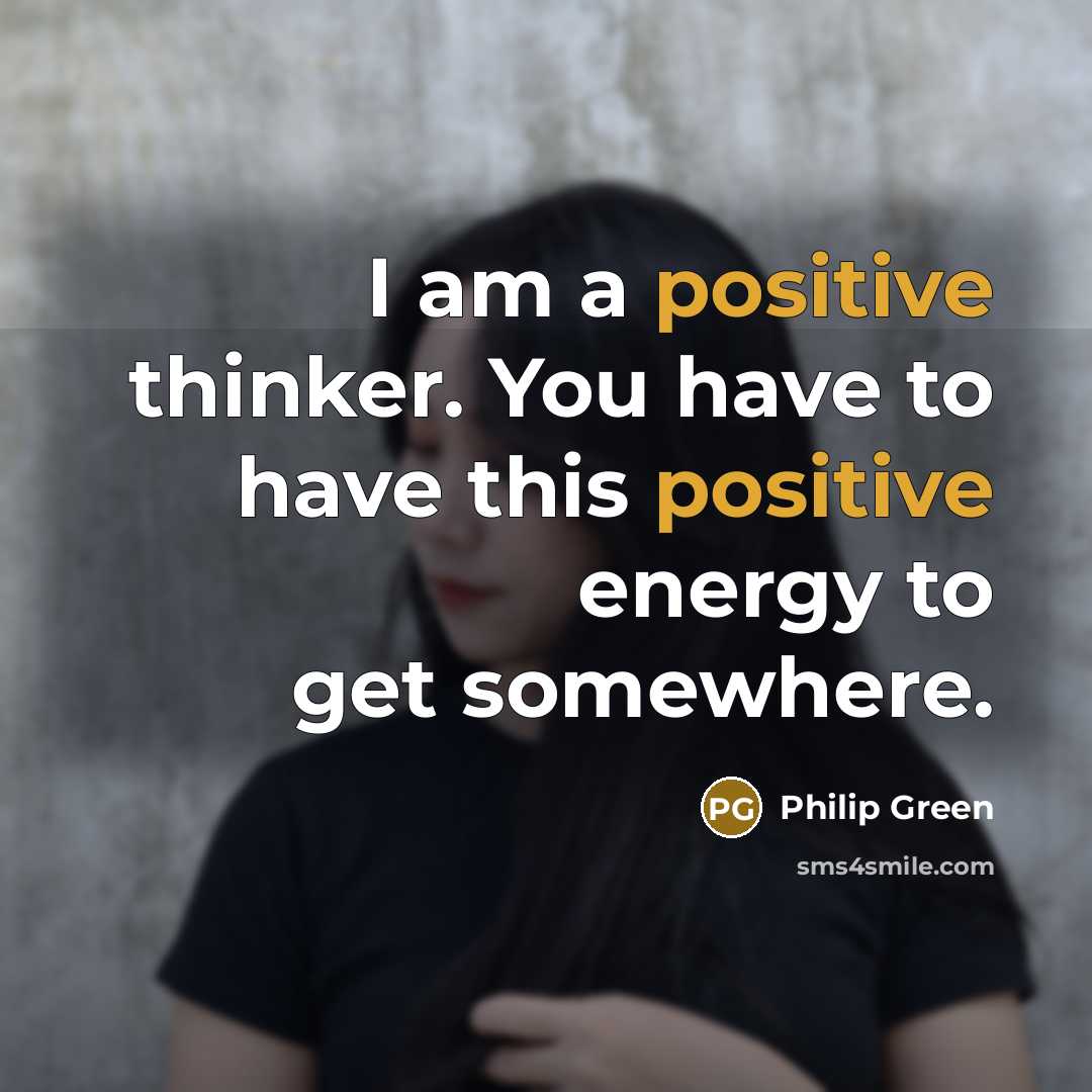 “I am a positive thinker. You have to have this…” quote by Philip Green