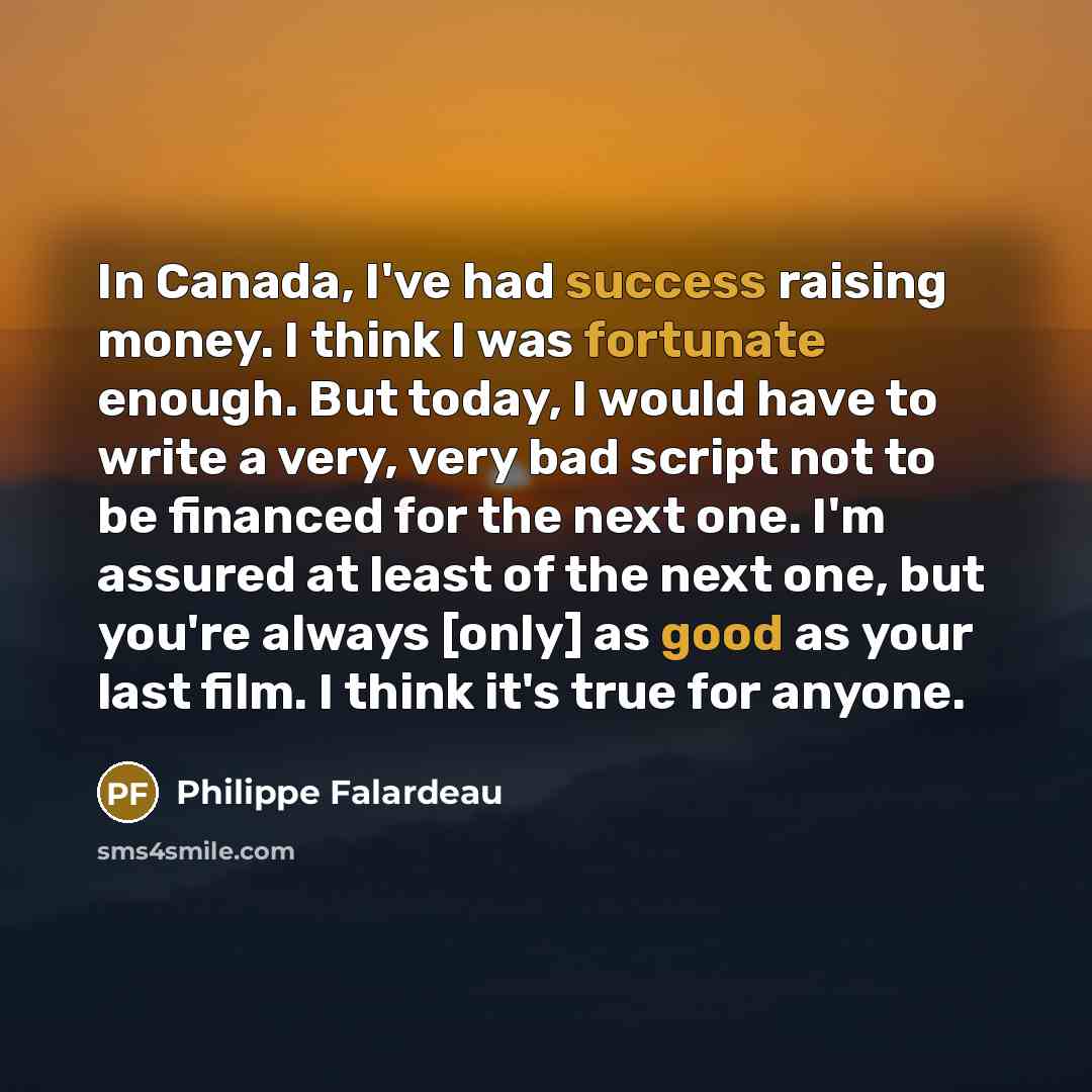“In Canada, I've had success raising money. I think I…” quote by Philippe Falardeau