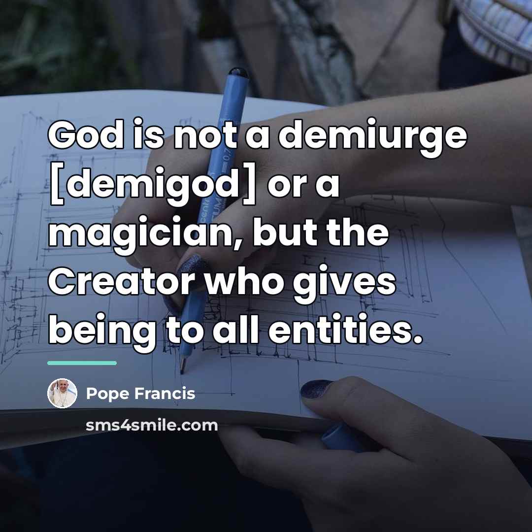 “God is not a demiurge [demigod] or a magician, but…” quote by Pope Francis