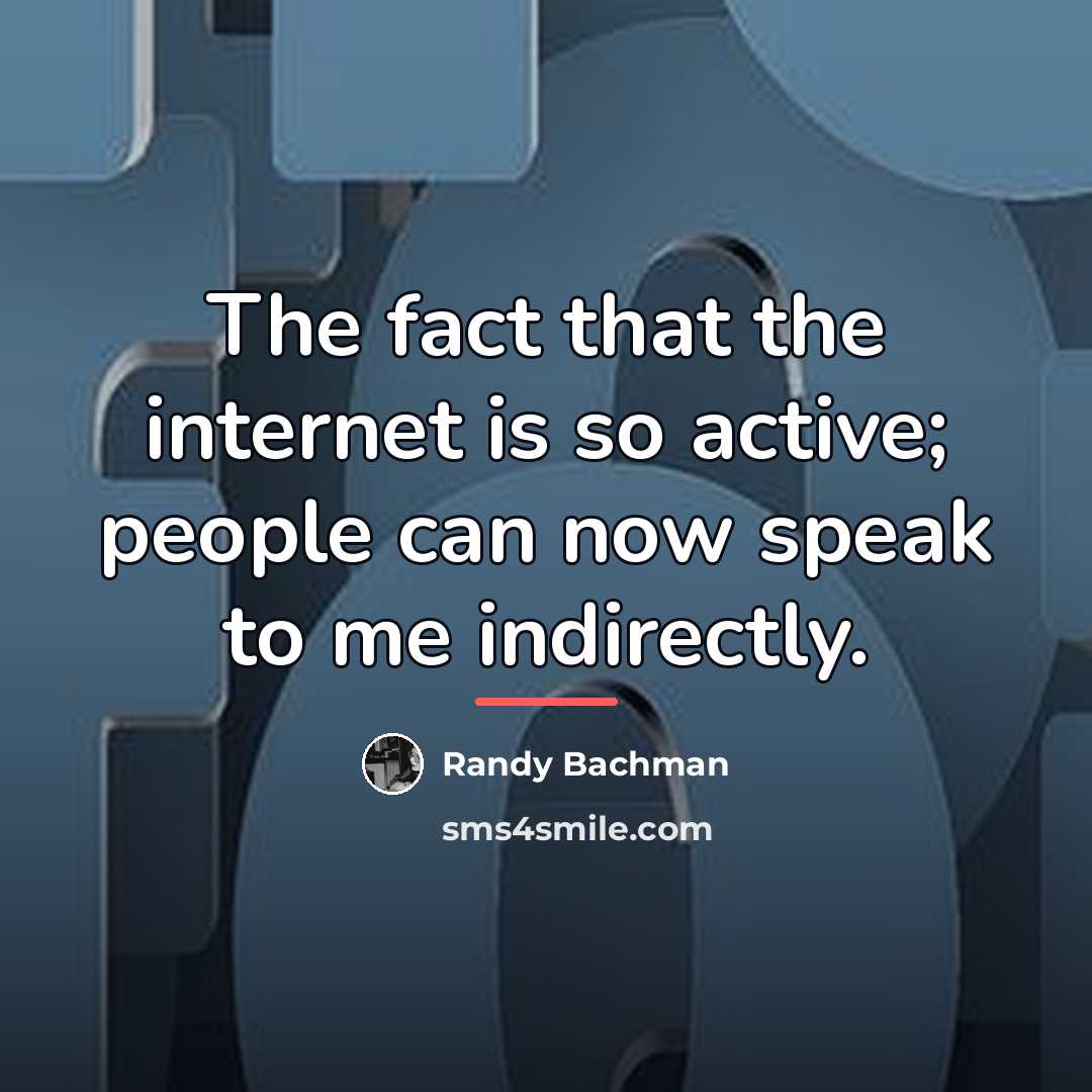 “The fact that the internet is so active; people can…” quote by Randy Bachman