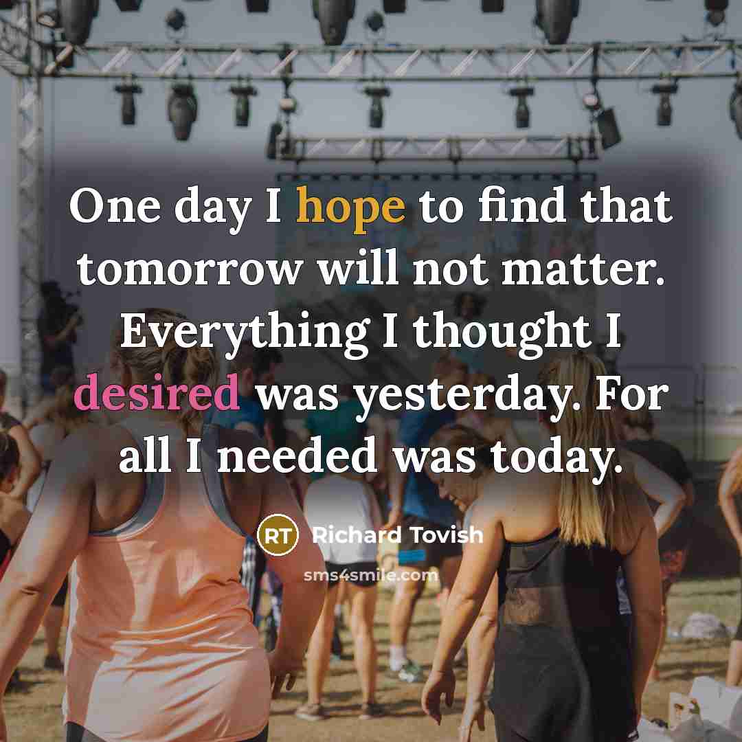 “One day I hope to find that tomorrow will not…” quote by Richard Tovish