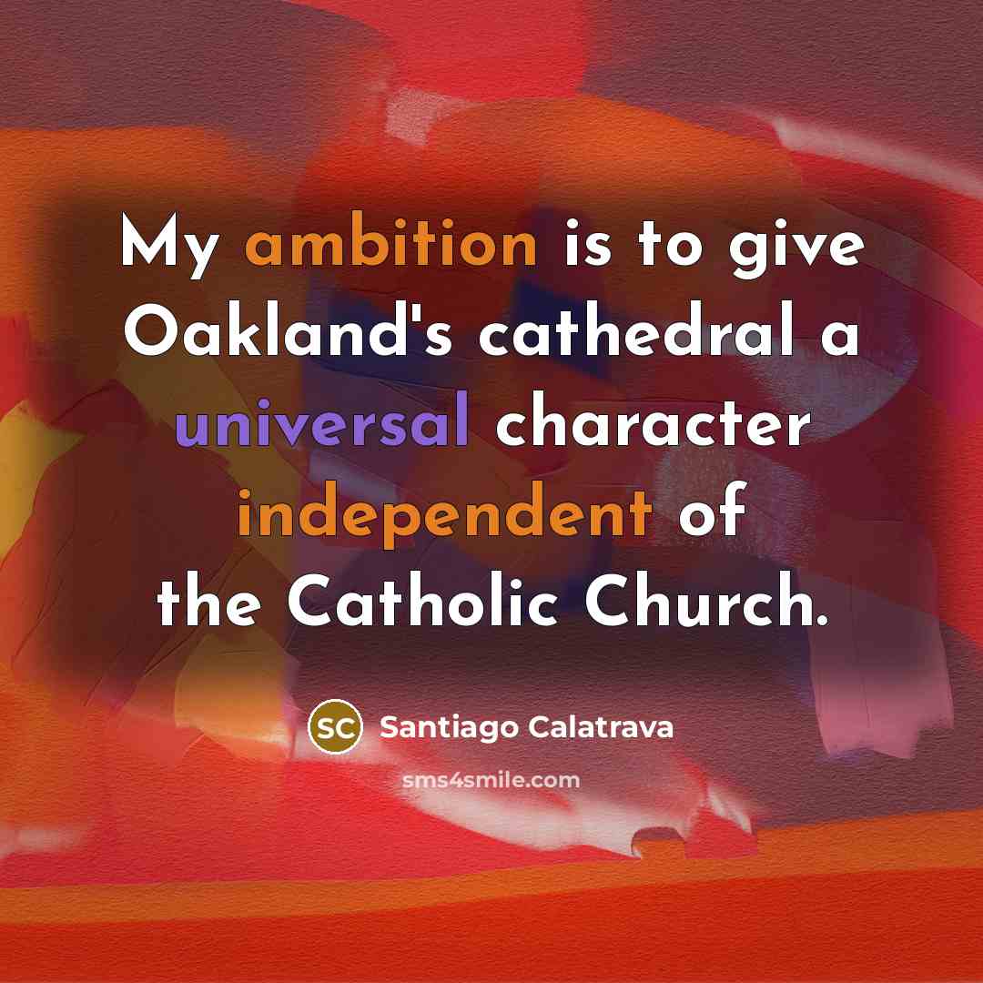 “My ambition is to give Oakland's cathedral a universal character…” quote by Santiago Calatrava