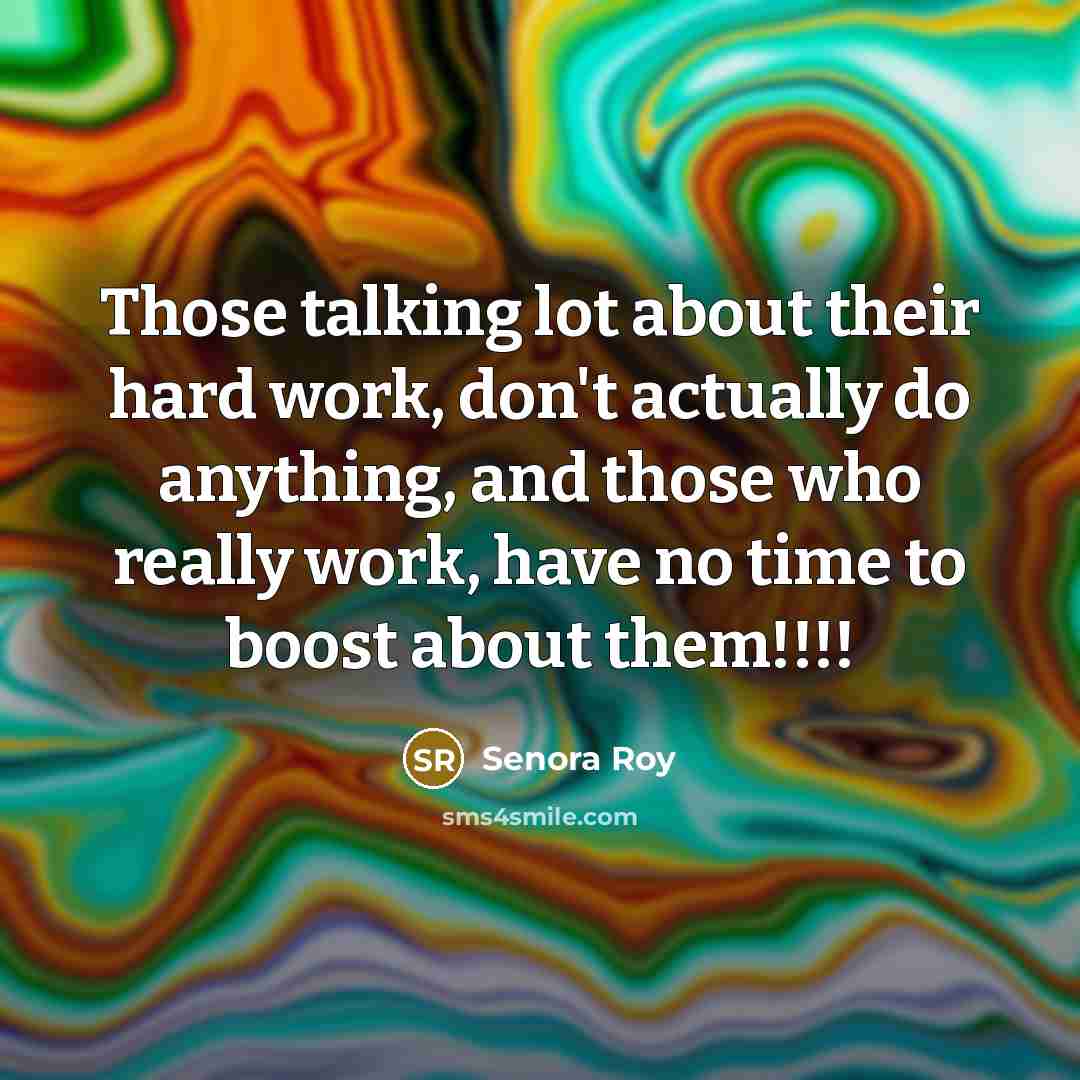 “Those talking lot about their hard work, don't actually do anything, and those who really work, have no time to boost about them!!!!” quote by Senora Roy