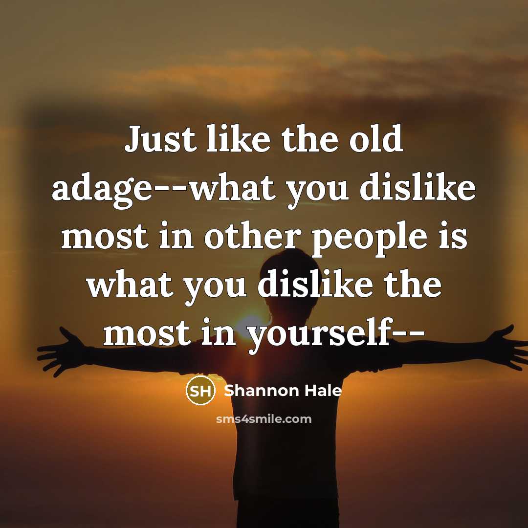 “Just like the old adage--what you dislike most in other…” quote by Shannon Hale